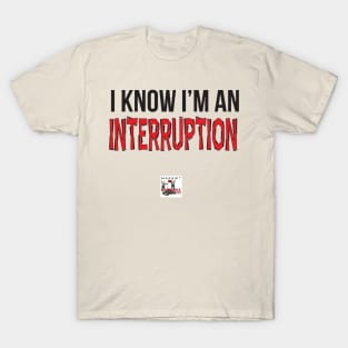 I know I'm an interruption. T-Shirt